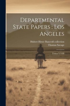 Departmental State Papers: Los Angeles: Tomos V-VIII - Savage, Thomas; Collection, Hubert Howe Bancroft