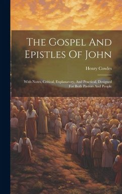 The Gospel And Epistles Of John: With Notes, Critical, Explanatory, And Practical, Designed For Both Pastors And People - Cowles, Henry