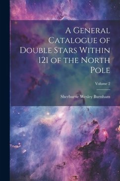 A General Catalogue of Double Stars Within 121 of the North Pole; Volume 2 - Burnham, Sherburne Wesley