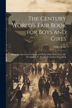 The Century World's Fair Book for Boys and Girls: Being the Adventures of Harry and Philip With Their Tutor Mr. Douglass at the World's Columbian Expo - Jenks, Tudor