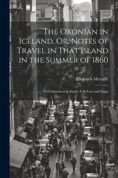 The Oxonian in Iceland, Or, Notes of Travel in That Island in the Summer of 1860: With Glances at Icelandic Folk-Lore and Sagas - Metcalfe, Frederick