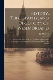 History, Topography, and Directory, of Westmorland: And Lonsdale North of the Sands, in Lancashire; Together With a Descriptive and Geological View of
