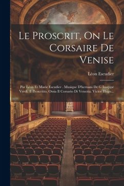 Le Proscrit, On Le Corsaire De Venise: Par Léon Et Marie Escudier . Musique D'hernani De G Iuseppe Verdi. Il Proscritto, Ossia Il Corsario Di Venezia. - Escudier, Léon