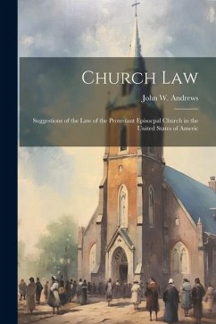 Church law; Suggestions of the law of the Protestant Episocpal Church in the United States of Americ - Andrews, John W.