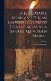 Mes De Maria Mexicano O Sean Las Flores De Mayo Consagradas A La Santissima Virgen Maria...