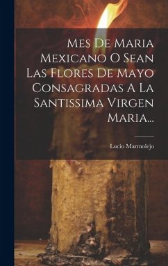 Mes De Maria Mexicano O Sean Las Flores De Mayo Consagradas A La Santissima Virgen Maria... - Marmolejo, Lucio