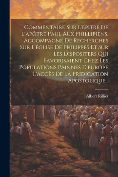 Commentaire Sur L'épître De L'apôtre Paul Aux Phillipiens, Accompagné De Recherches Sur L'église De Philippes Et Sur Les Dispositers Qui Favorisaient - Rilliet, Albert