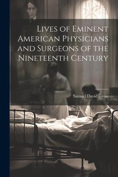 Lives of Eminent American Physicians and Surgeons of the Nineteenth Century - Gross, Samuel David