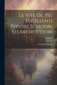 Le Vite De' Più Eccellenti Pittori, Scultori Ed Architettori; Volume 4 - Milanesi, Gaetano