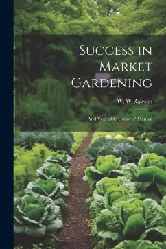 Success in Market Gardening: And Vegetable Growers' Manual - Rawson, W. W.