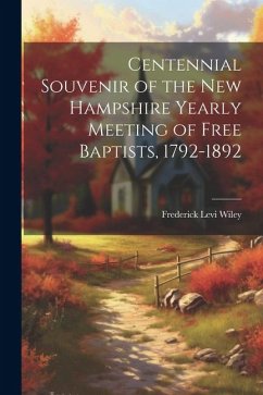 Centennial Souvenir of the New Hampshire Yearly Meeting of Free Baptists, 1792-1892 - Wiley, Frederick Levi