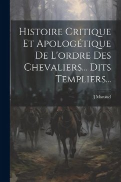 Histoire Critique Et Apologétique De L'ordre Des Chevaliers... Dits Templiers... - Mansuel, J.