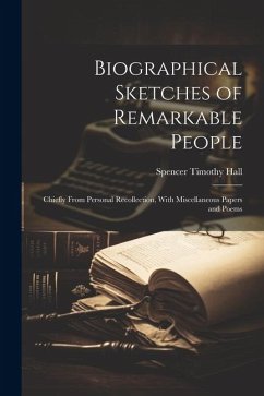 Biographical Sketches of Remarkable People: Chiefly From Personal Recollection, With Miscellaneous Papers and Poems - Hall, Spencer Timothy