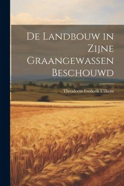 De Landbouw in Zijne Graangewassen Beschouwd - Uilkens, Theodorus Frederik