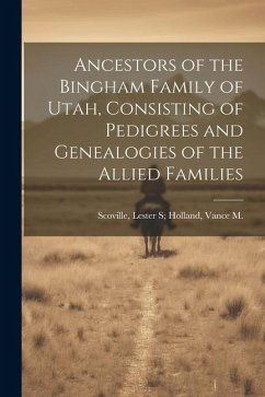 Ancestors of the Bingham Family of Utah, Consisting of Pedigrees and Genealogies of the Allied Families - Scoville, Lester S. Holland