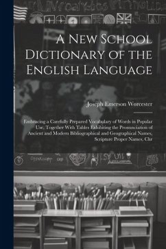A New School Dictionary of the English Language: Embracing a Carefully Prepared Vocabulary of Words in Popular Use, Together With Tables Exhibiting th - Worcester, Joseph Emerson