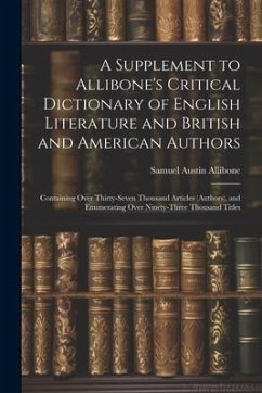 A Supplement to Allibone's Critical Dictionary of English Literature and British and American Authors: Containing Over Thirty-Seven Thousand Articles - Allibone, Samuel Austin