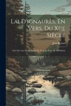 Lai D'ignaurès, En Vers, Du Xiie Siècle: Suivi Des Lais De Melioh Et Du Trop En Vers, Du XIII Riéde - Renart, Jean