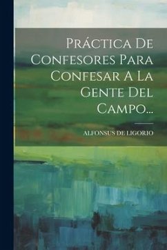 Práctica De Confesores Para Confesar A La Gente Del Campo... - Ligorio, Alfonsus de