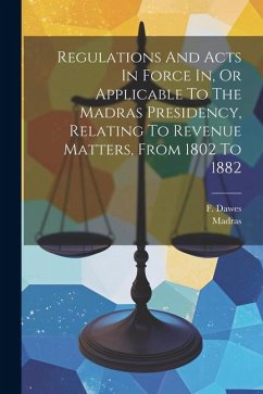 Regulations And Acts In Force In, Or Applicable To The Madras Presidency, Relating To Revenue Matters, From 1802 To 1882 - Dawes, F.