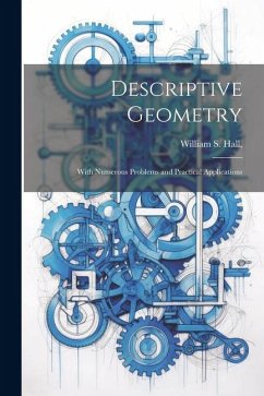 Descriptive Geometry; With Numerous Problems and Practical Applications - Hall, William S.