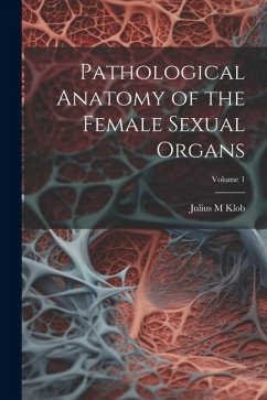 Pathological Anatomy of the Female Sexual Organs; Volume 1 - Klob, Julius M.