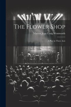 The Flower Shop; a Play in Three Acts - Wentworth, Marion Jean Craig