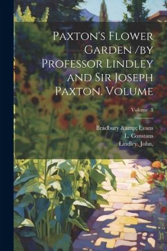 Paxton's Flower Garden /by Professor Lindley and Sir Joseph Paxton. Volume; Volume 3 - Evans, Bradbury &.; L, Constans; John, Lindley