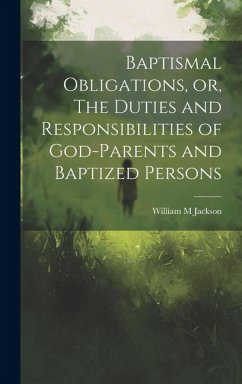 Baptismal Obligations, or, The Duties and Responsibilities of God-parents and Baptized Persons - Jackson, William M.