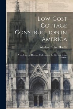 Low-cost Cottage Construction in America; a Study on the Housing Collection in the Harvard Social Museum - Hamlin, Winthrop Abbott