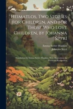 Heimatlos, two Stories for Children, and for Those who Love Children, by Johanna Spyri; Translation by Emma Stelter Hopkins, With Illustrations by Fre - Spyri, Johanna; Hopkins, Emma Stelter