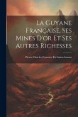 La Guyane Française, Ses Mines D'or Et Ses Autres Richesses