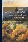 Marie Antoinette, ... Ou Causes ... De La Revolution...