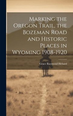 Marking the Oregon Trail, the Bozeman Road and Historic Places in Wyoming 1908-1920 - Hebard, Grace Raymond