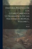 Historia Política De Los Establecimientos Ultramarinos De Las Naciones Europeas, Volume 1...