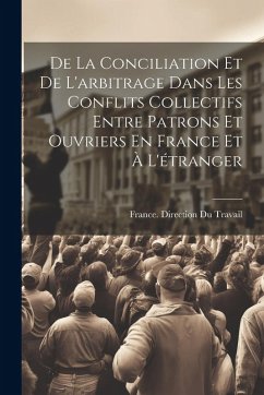 Cover De La Conciliation Et De L'arbitrage Dans Les Conflits Collectifs Entre Patrons Et Ouvriers En France Et À L'étranger