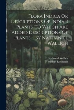 Flora Indica Or Descriptions Of Indian Plants. To Which Are Added Descriptions Of Plants ... By Nathaniel Wallich - Roxburgh, William; Wallich, Nathaniel