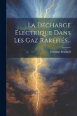La Décharge Électrique Dans Les Gaz Raréfiés...