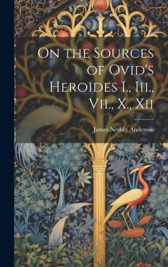 On the Sources of Ovid's Heroides I., Iii., Vii., X., Xii - Anderson, James Nesbitt