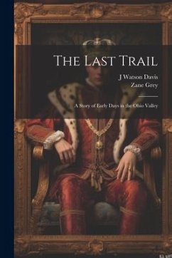 The Last Trail: A Story of Early Days in the Ohio Valley - Grey, Zane; Davis, J. Watson