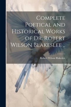 Complete Poetical and Historical Works of Dr. Robert Wilson Blakeslee .. - Blakeslee, Robert Wilson