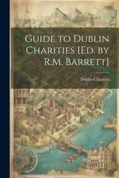 Guide to Dublin Charities [Ed. by R.M. Barrett] - Charities, Dublin
