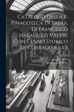 Catalogo della R. Pinacoteca di Brera, di Francesco Malaguzzi Valeri, con cenno storico di Corrado Ricci - Brera, Pinacoteca Di; Ricci, Corrado
