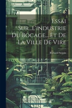 Essai Sur...l'industrie Du Bocage... Et De La Ville De Vire - Seguin, Richard