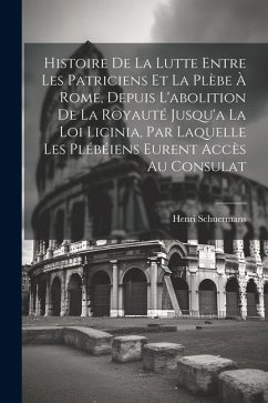 Histoire De La Lutte Entre Les Patriciens Et La Plèbe À Rome, Depuis L'abolition De La Royauté Jusqu'a La Loi Licinia, Par Laquelle Les Plébéiens Eure - Schuermans, Henri