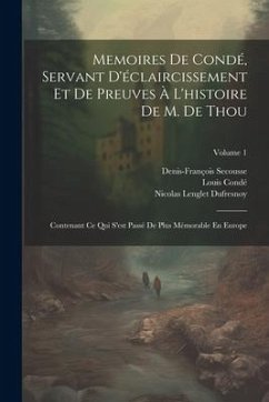 Memoires De Condé, Servant D'éclaircissement Et De Preuves À L'histoire De M. De Thou: Contenant Ce Qui S'est Passé De Plus Mémorable En Europe; Volum - Dufresnoy, Nicolas Lenglet; Condé, Louis; Secousse, Denis-François