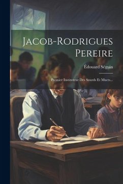 Jacob-rodrigues Pereire: Premier Instituteur Des Sourds Et Muets... - Séguin, Édouard