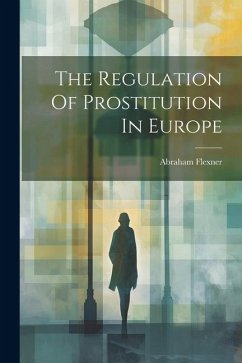 The Regulation Of Prostitution In Europe - Flexner, Abraham