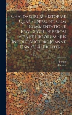 Chaldaeorum Historiae Quae Supersunt, Cum Commentatione Prolixiori De Berosi Vita Et Librorum Ejus Indole, Auctore Joanne Dan. Guil. Richter, ...... - Richter