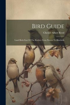 Bird Guide: Land Birds East Of The Rockies From Parrots To Bluebirds - Reed, Chester Albert